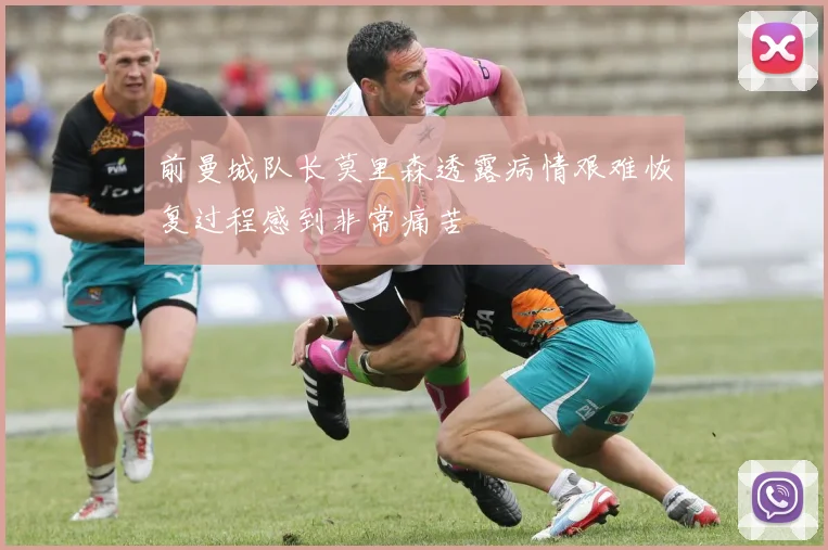 前曼城队长莫里森透露病情艰难恢复过程感到非常痛苦