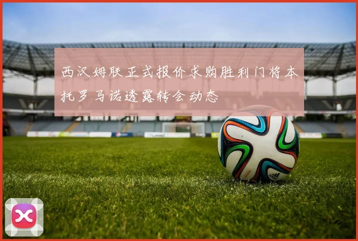 西汉姆联正式报价求购胜利门将本托罗马诺透露转会动态