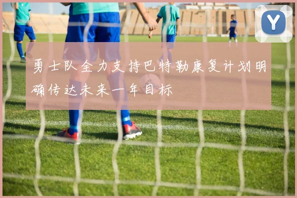 勇士队全力支持巴特勒康复计划明确传达未来一年目标