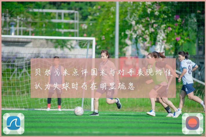 贝尔戈米点评国米与对手表现均佳认为失球时存在明显疏忽