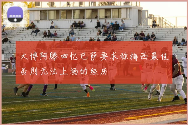 大博阿滕回忆巴萨要求称梅西最佳否则无法上场的经历