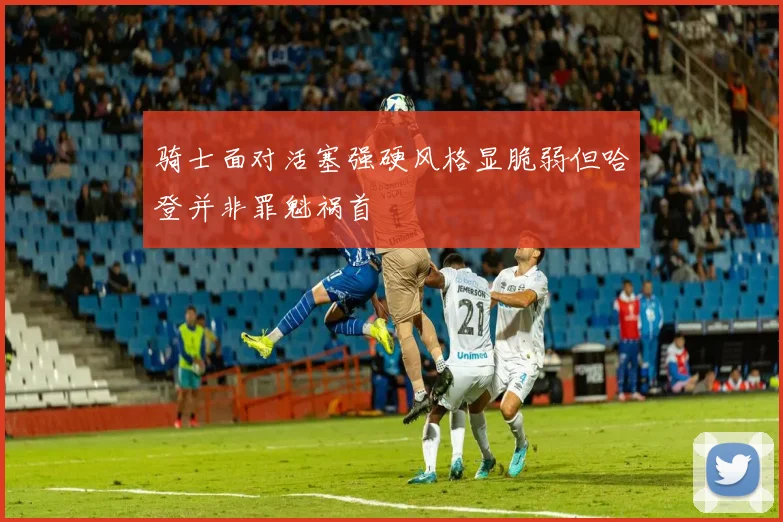 骑士面对活塞强硬风格显脆弱但哈登并非罪魁祸首