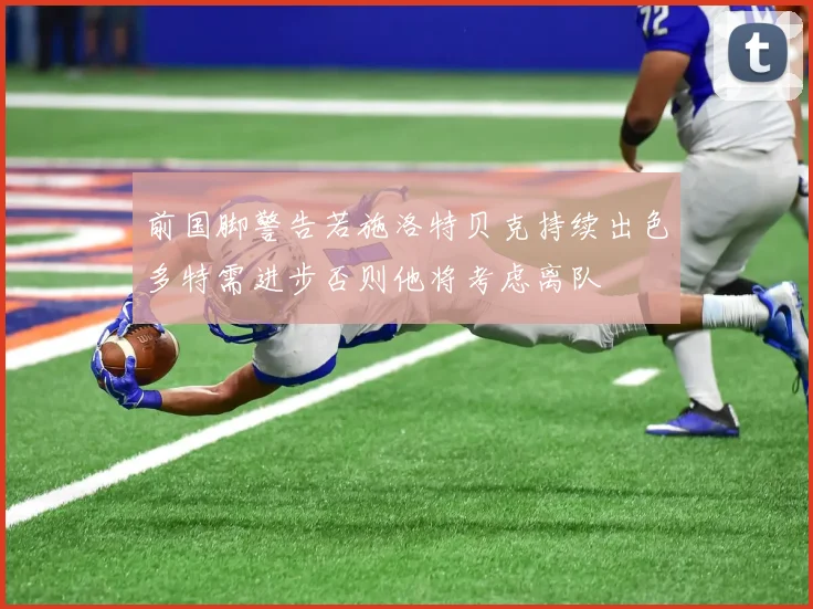 前国脚警告若施洛特贝克持续出色多特需进步否则他将考虑离队