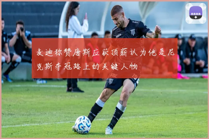 麦迪称赞唐斯应获顶薪认为他是尼克斯夺冠路上的关键人物