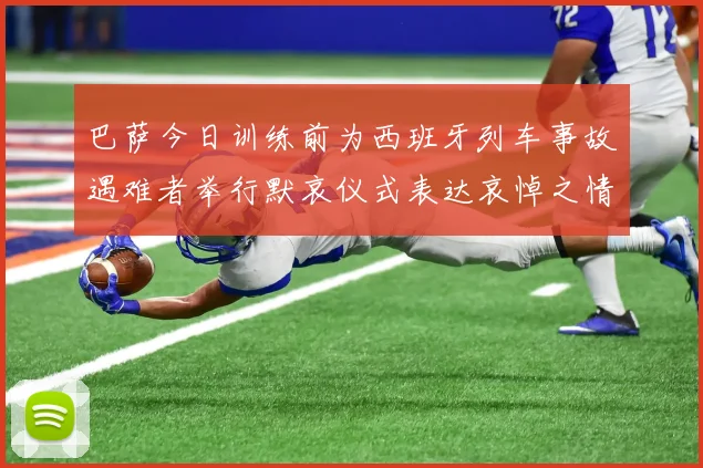 巴萨今日训练前为西班牙列车事故遇难者举行默哀仪式表达哀悼之情